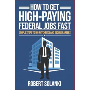 Solanki, Robert How to Get High-Paying Federal Jobs Fast: Simple Steps to Big Paychecks and Secure Careers Solanki, Robert How to Get High-Paying Federal Jobs Fast: Simple Steps to Big Paychecks and Secure Careers