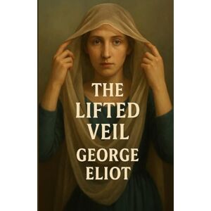 Eliot, George The Lifted Veil (Illustrated) Eliot, George The Lifted Veil (Illustrated)