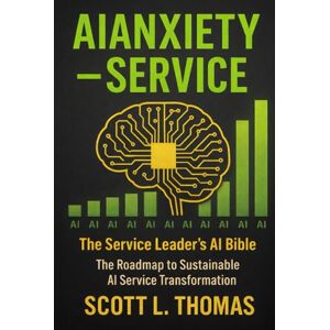 Scott AIANXIETY™ — SERVICE: The Service Leader’s AI Bible: The Roadmap to Sustainable AI Service Transformation Scott AIANXIETY™ — SERVICE: The Service Leader’s AI Bible: The Roadmap to Sustainable AI Service Transformation