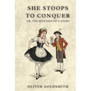 OLIVER GOLDSMITH She Stoops to Conquer: Or, The Mistakes of a Night OLIVER GOLDSMITH She Stoops to Conquer: Or, The Mistakes of a Night