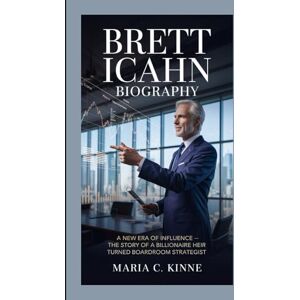 C. Kinne, Maria BRETT ICAHN BIOGRAPHY:: A New Era of Influence — The Story of a Billionaire Heir Turned Boardroom Strategist C. Kinne, Maria BRETT ICAHN BIOGRAPHY:: A New Era of Influence — The Story of a Billionaire Heir Turned Boardroom Strategist