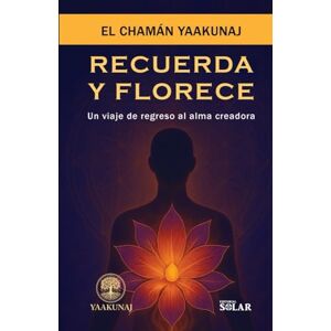 yaakunaj, El chamán RECUERDA Y FLORECE: Un viaje de regreso al alma creadora yaakunaj, El chamán RECUERDA Y FLORECE: Un viaje de regreso al alma creadora