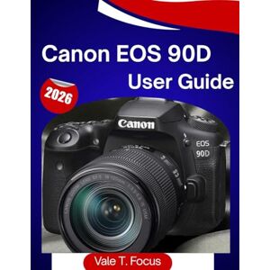 Focus, Vale T. Canon EOS 90D User Guide 2026: “The Complete Step-by-Step Manual for Photos, 4K Video, Autofocus, and Daily Shooting Made Simple (Canon Camera Mastery) Focus, Vale T. Canon EOS 90D User Guide 2026: “The Complete Step-by-Step Manual for Photos, 4K Video, Autofocus, and Daily Shooting Made Simple (Canon Camera Mastery)