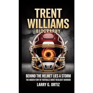 G. Ortiz, Larry TRENT WILLIAMS BIOGRAPHY: Behind the Helmet Lies a Storm–The Hidden Fury of Football’s Most Resilient Warrior G. Ortiz, Larry TRENT WILLIAMS BIOGRAPHY: Behind the Helmet Lies a Storm–The Hidden Fury of Football’s Most Resilient Warrior