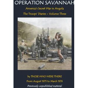 Ratcliffe Editor, Hilton OPERATION SAVANNAH The Troops' Diaries Vol Three: America's Secret War in Angola Ratcliffe Editor, Hilton OPERATION SAVANNAH The Troops' Diaries Vol Three: America's Secret War in Angola