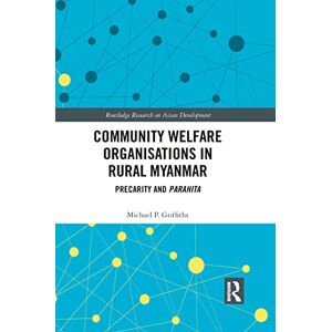 Griffiths, Michael P Community Welfare Organisations in Rural Myanmar: Precarity and Parahita (Routledge Research on Asian Development) Griffiths, Michael P Community Welfare Organisations in Rural Myanmar: Precarity and Parahita (Routledge Research on Asian Development)