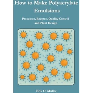 Muller, Erik Otto How to Make Polyacrylate Emulsions: Processes, Recipes, Quality Control and Plant Design Muller, Erik Otto How to Make Polyacrylate Emulsions: Processes, Recipes, Quality Control and Plant Design
