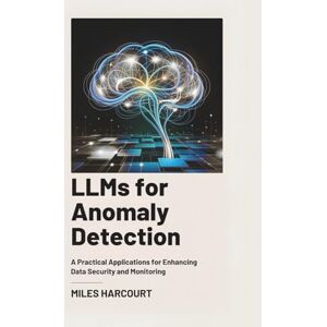 Harcourt, Miles LLMs for Anomaly Detection: A Practical Applications for Enhancing Data Security and Monitoring Harcourt, Miles LLMs for Anomaly Detection: A Practical Applications for Enhancing Data Security and Monitoring