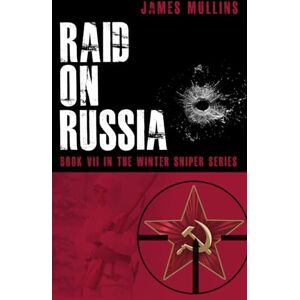 Mullins, James Raid On Russia: Book VII In The Winter Sniper Series: 7 Mullins, James Raid On Russia: Book VII In The Winter Sniper Series: 7