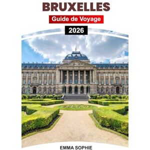 Sophie, Emma BRUXELLES GUIDE DE VOYAGE 2026: Explorez le cœur de la Belgique à travers la culture, la cuisine, l'architecture, les joyaux cachés, les excursions ... les secrets locaux et le charme intemporel. Sophie, Emma BRUXELLES GUIDE DE VOYAGE 2026: Explorez le cœur de la Belgique à travers la culture, la cuisine, l'architecture, les joyaux cachés, les excursions ... les secrets locaux et le charme intemporel.