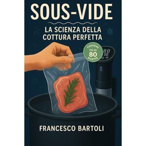 Bartoli, Francesco Sous-Vide. La scienza della cottura perfetta: Guida completa alla cucina a bassa temperatura, dalla teoria alla pratica Bartoli, Francesco Sous-Vide. La scienza della cottura perfetta: Guida completa alla cucina a bassa temperatura, dalla teoria alla pratica
