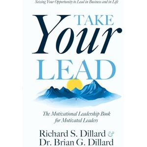 Dillard, Richard S. Take Your Lead: The Motivational Leadership Book for Motivated Leaders Dillard, Richard S. Take Your Lead: The Motivational Leadership Book for Motivated Leaders
