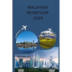 jack, Williams MALAYSIA REISEFÜHRER 2025: "Von geschäftigen Städten bis zu unberührten Regenwäldern: Ihr vollständiger Reiseführer für 2025 zu Malaysias lebendigen ... Erlebnissen auf der gesamten H jack, Williams MALAYSIA REISEFÜHRER 2025: "Von geschäftigen Städten bis zu unberührten Regenwäldern: Ihr vollständiger Reiseführer für 2025 zu Malaysias lebendigen ... Erlebnissen auf der gesamten H