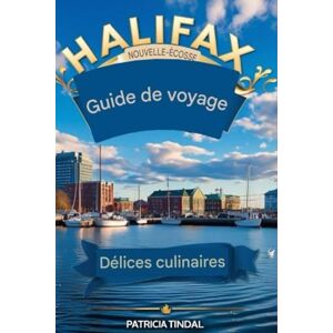 Tindal, Patricia Guide de voyage 2025/2026 d'Halifax en Nouvelle-Écosse : Un avant-goût des délices culinaires du Canada atlantique à Halifax Tindal, Patricia Guide de voyage 2025/2026 d'Halifax en Nouvelle-Écosse : Un avant-goût des délices culinaires du Canada atlantique à Halifax