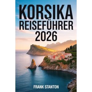 Stanton Korsika Reiseführer 2026: Der aktualisierte Begleiter zum Erleben der Insel der Schönheit mit Karte, verborgenen Schätzen und nahtlosen Reiserouten. Stanton Korsika Reiseführer 2026: Der aktualisierte Begleiter zum Erleben der Insel der Schönheit mit Karte, verborgenen Schätzen und nahtlosen Reiserouten.