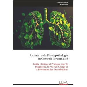 Ben Jemia, Emna Asthme : de la Physiopathologie au Contrôle Personnalisé: Guide Clinique et Pratique pour le Diagnostic, la Prise en Charge et la Prévention des Exacerbations Ben Jemia, Emna Asthme : de la Physiopathologie au Contrôle Personnalisé: Guide Clinique et Pratique pour le Diagnostic, la Prise en Charge et la Prévention des Exacerbations