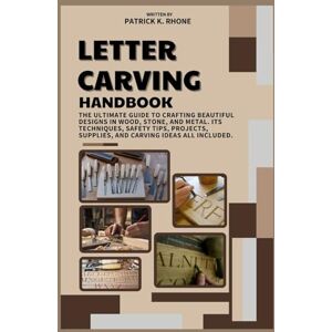K. Rhone, Patrick LETTER CARVING HANDBOOK: The Ultimate Guide to Crafting Beautiful Designs in Wood, Stone, and Metal. Its Techniques, Safety Tips, Projects, Supplies, and Carving Ideas All Included. K. Rhone, Patrick LETTER CARVING HANDBOOK: The Ultimate Guide to Crafting Beautiful Designs in Wood, Stone, and Metal. Its Techniques, Safety Tips, Projects, Supplies, and Carving Ideas All Included.