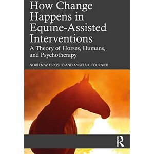Esposito, Noreen W. How Change Happens in Equine-Assisted Interventions: A Theory of Horses, Humans, and Psychotherapy Esposito, Noreen W. How Change Happens in Equine-Assisted Interventions: A Theory of Horses, Humans, and Psychotherapy