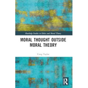 Taylor Moral Thought Outside Moral Theory (Routledge Studies in Ethics and Moral Theory) Taylor Moral Thought Outside Moral Theory (Routledge Studies in Ethics and Moral Theory)