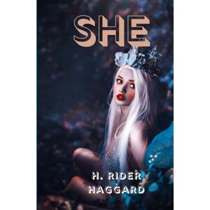 HAGGARD, H. RIDER SHE: A Legendary Tale of Immortality, Adventure, and Forbidden Love HAGGARD, H. RIDER SHE: A Legendary Tale of Immortality, Adventure, and Forbidden Love