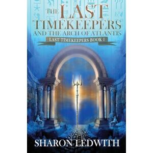 Ledwith, Sharon The Last Timekeepers and the Arch of Atlantis: 1 Ledwith, Sharon The Last Timekeepers and the Arch of Atlantis: 1