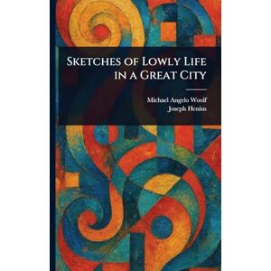Woolf, Michael Angelo Sketches of Lowly Life in a Great City Woolf, Michael Angelo Sketches of Lowly Life in a Great City