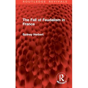 Herbert, Sydney The Fall of Feudalism in France (Routledge Revivals) Herbert, Sydney The Fall of Feudalism in France (Routledge Revivals)