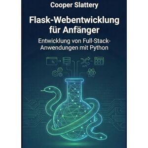 Slattery, Cooper Flask-Webentwicklung für Anfänger: Entwicklung von Full-Stack-Anwendungen mit Python Slattery, Cooper Flask-Webentwicklung für Anfänger: Entwicklung von Full-Stack-Anwendungen mit Python
