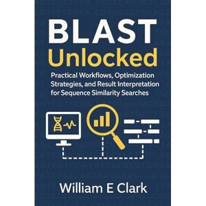 E Clark, William BLAST Unlocked: Practical Workflows, Optimization Strategies, and Result Interpretation for Sequence Similarity Searches E Clark, William BLAST Unlocked: Practical Workflows, Optimization Strategies, and Result Interpretation for Sequence Similarity Searches