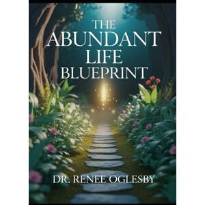 Oglesby, Dr. Renee The Abundant Life Blueprint Unlocking the Secrets to Prosperity and Fulfillment Oglesby, Dr. Renee The Abundant Life Blueprint Unlocking the Secrets to Prosperity and Fulfillment
