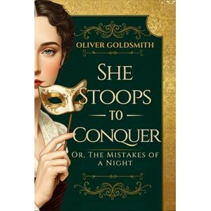 OLIVER GOLDSMITH She Stoops to Conquer: Or, The Mistakes of a Night OLIVER GOLDSMITH She Stoops to Conquer: Or, The Mistakes of a Night