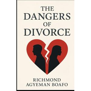 Boafo, Rev. Richmond Agyeman The Dangers of Divorce Boafo, Rev. Richmond Agyeman The Dangers of Divorce