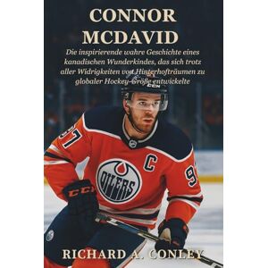A. CONLEY, RICHARD CONNOR MCDAVID BIOGRAFIE: Die inspirierende wahre Geschichte eines kanadischen Wunderkindes, das sich trotz aller Widrigkeiten von Hinterhofträumen zu globaler Hockey-Größe entwickelte A. CONLEY, RICHARD CONNOR MCDAVID BIOGRAFIE: Die inspirierende wahre Geschichte eines kanadischen Wunderkindes, das sich trotz aller Widrigkeiten von Hinterhofträumen zu globaler Hockey-Größe entwickelte