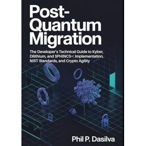 Dasilva, Phil P. POST-QUANTUM MIGRATION: The Developer’s Technical Guide to Kyber, Dilithium, and SPHINCS+: Implementation, NIST Standards, and Crypto Agility Dasilva, Phil P. POST-QUANTUM MIGRATION: The Developer’s Technical Guide to Kyber, Dilithium, and SPHINCS+: Implementation, NIST Standards, and Crypto Agility