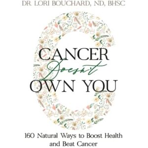 Bouchard, Dr Lori Cancer Doesn't Own You: 160 Natural Ways to Boost Health & Beat Cancer Daily Bouchard, Dr Lori Cancer Doesn't Own You: 160 Natural Ways to Boost Health & Beat Cancer Daily
