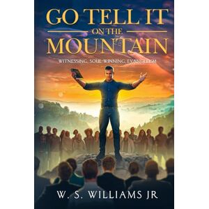 Williams Jr., Willie S Go Tell It On The Mountain: Witnessing, Soul-Winning, Evangelism Williams Jr., Willie S Go Tell It On The Mountain: Witnessing, Soul-Winning, Evangelism