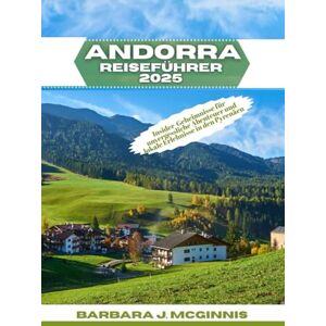 McGinnis, Barbara J. Andorra Reiseführer 2025: Insider-Geheimnisse für unvergessliche Abenteuer und lokale Erlebnisse in den Pyrenäen McGinnis, Barbara J. Andorra Reiseführer 2025: Insider-Geheimnisse für unvergessliche Abenteuer und lokale Erlebnisse in den Pyrenäen