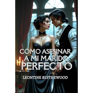 Blythewood, Leontine Cómo asesinar a mi marido perfecto: Un romance gótico de Regencia perversamente picante, de amor, mentiras y planes letales (La temporada mortal) Blythewood, Leontine Cómo asesinar a mi marido perfecto: Un romance gótico de Regencia perversamente picante, de amor, mentiras y planes letales (La temporada mortal)