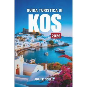 Scully, Adam K. GUIDA TURISTICA DI KOS 2026: Una guida chiara alle tradizioni egee della Grecia Scully, Adam K. GUIDA TURISTICA DI KOS 2026: Una guida chiara alle tradizioni egee della Grecia