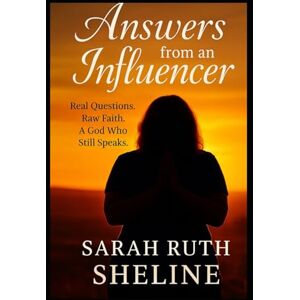 Sheline, Sarah Ruth Answers From An Influencer: Real questions. Raw answers. And a God who still speaks, through the most unexpected voices. Sheline, Sarah Ruth Answers From An Influencer: Real questions. Raw answers. And a God who still speaks, through the most unexpected voices.