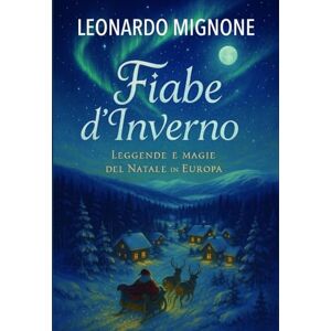 Mignone, Leonardo Fiabe d'Inverno: Leggende e magie del Natale in Europa Mignone, Leonardo Fiabe d'Inverno: Leggende e magie del Natale in Europa