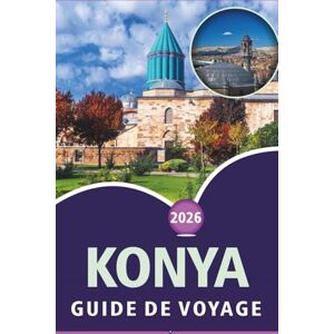 Wheaton, Walter A. KONYA GUIDE DE VOYAGE 2026: Explorer les principales attractions, activités, sites spirituels, street food, culture vibrante, cartes détaillées et la vie locale en Anatolie centrale. Wheaton, Walter A. KONYA GUIDE DE VOYAGE 2026: Explorer les principales attractions, activités, sites spirituels, street food, culture vibrante, cartes détaillées et la vie locale en Anatolie centrale.