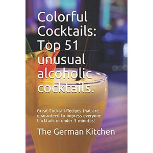 German Kitchen, The Colorful Cocktails: Top 51 unusual alcoholic cocktails.: Great Cocktail Recipes that are guaranteed to impress everyone. Cocktails in under 3 minutes! German Kitchen, The Colorful Cocktails: Top 51 unusual alcoholic cocktails.: Great Cocktail Recipes that are guaranteed to impress everyone. Cocktails in under 3 minutes!