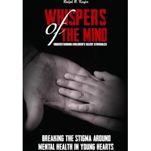Keefer, Ralph R. Whispers of the Mind: Understanding Children’s Silent Struggles Keefer, Ralph R. Whispers of the Mind: Understanding Children’s Silent Struggles