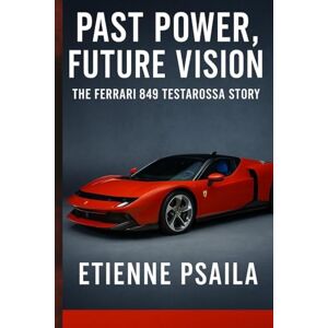 Psaila, Etienne Past Power, Future Vision: The Ferrari 849 Testarossa Story Psaila, Etienne Past Power, Future Vision: The Ferrari 849 Testarossa Story