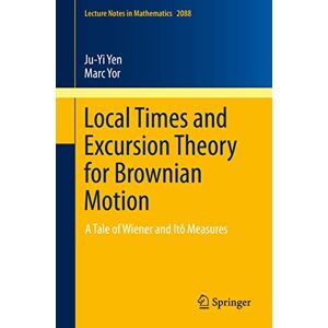 Yen, Ju-Yi Local Times and Excursion Theory for Brownian Motion: A Tale of Wiener and Itô Measures: 2088 (Lecture Notes in Mathematics, 2088) Yen, Ju-Yi Local Times and Excursion Theory for Brownian Motion: A Tale of Wiener and Itô Measures: 2088 (Lecture Notes in Mathematics, 2088)