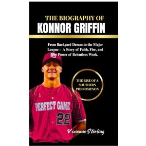 Sterling, Vivienne DIE BIOGRAFIE VON KONNOR GRIFFIN: Vom Hinterhoftraum zur Major League — Eine Geschichte über Glauben, Leidenschaft und die Kraft unermüdlicher Arbeit Sterling, Vivienne DIE BIOGRAFIE VON KONNOR GRIFFIN: Vom Hinterhoftraum zur Major League — Eine Geschichte über Glauben, Leidenschaft und die Kraft unermüdlicher Arbeit
