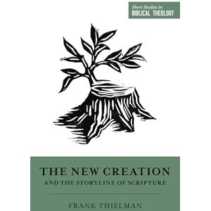 Thielman, Frank The New Creation and the Storyline of Scripture (Short Studies in Biblical Theology) Thielman, Frank The New Creation and the Storyline of Scripture (Short Studies in Biblical Theology)