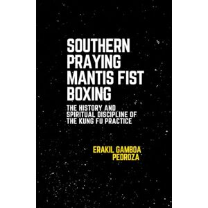 Pedroza, Erakil Gamboa Southern Praying Mantis Fist Boxing: The History and Spiritual Discipline of The kung Fu Practice: Examining the precision and tactical philosophy of this southern Chinese style. Pedroza, Erakil Gamboa Southern Praying Mantis Fist Boxing: The History and Spiritual Discipline of The kung Fu Practice: Examining the precision and tactical philosophy of this southern Chinese style.