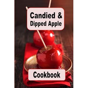 Sommers, Laura Candied and Dipped Apple Cookbook: Recipes for Traditional Red Candy, Caramel and Chocolate Dipped Apples (Decadent Dessert Cookbook) Sommers, Laura Candied and Dipped Apple Cookbook: Recipes for Traditional Red Candy, Caramel and Chocolate Dipped Apples (Decadent Dessert Cookbook)